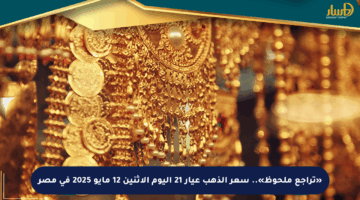 «تراجع ملحوظ».. سعر الذهب عيار 21 اليوم الإثنين 12 مايو 2025 في مصر